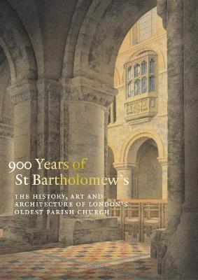 900 Years of St Bartholomew the Great: The History, Art and Architecture of London's Oldest Parish Church - cover