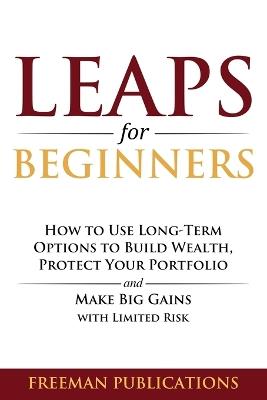 LEAPS for Beginners: How to Use Long-Term Options to Build Wealth, Protect Your Portfolio and Make Big Gains with Limited Risk - Freeman Publications - cover