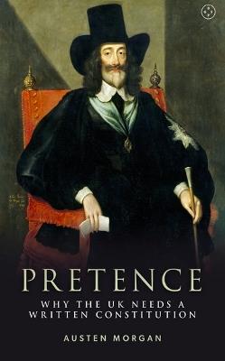Pretence: Why The UK Needs A Written Constitution - Austen Morgan - cover