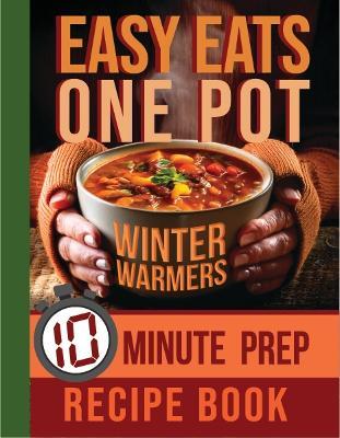 Easy Eats One Pot Winter Warmers: 10 Minute Prep Recipe Book - cover