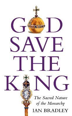God Save The King: The Sacred Nature of the Monarchy - Ian Bradley - cover