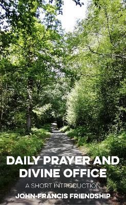 Daily Prayer and Divine Office: A Short Introduction - John Francis-Friendship - cover