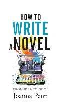 How to Write a Novel: From Idea to Book - Joanna Penn - cover