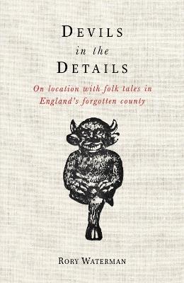 Devils in the Details: On location with folk tales in England's forgotten county - Rory Waterman - cover