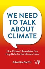 We Need To Talk About Climate: How Citizens' Assemblies Can Help Us Solve The Climate Crisis