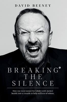 Breaking the Silence: How one man turned his battle with mental health into a crusade to help millions of others - David Beeney - cover