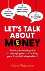 Let's Talk About Money: The no-nonsense guide to managing and maximising your financial independence