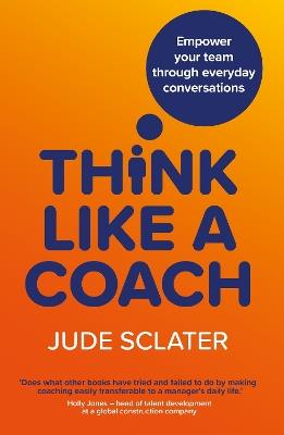 Think Like a Coach: Empower your team through everyday conversations - Jude Sclater - cover