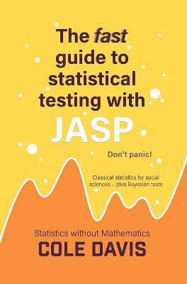 The fast guide to statistical testing with JASP: Classical statistics for social sciences - plus Bayesian tests - Cole Davis - cover