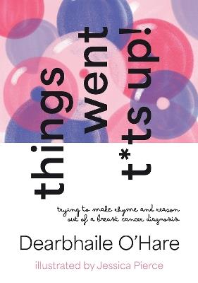 Things Went T*ts Up: Trying to make rhyme and reason out of a breast cancer diagnosis - Dearbhaile O'Hare - cover