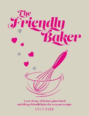 The Friendly Baker: A year of easy, delicious, plant-based and allergy-friendly bakes for everyone to enjoy - Lucy Parr - cover