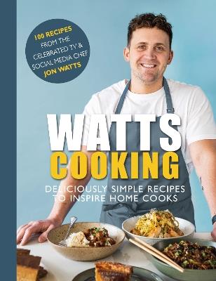 Watts Cooking: Deliciously simple recipes to inspire home cooks - Jon Watts - cover