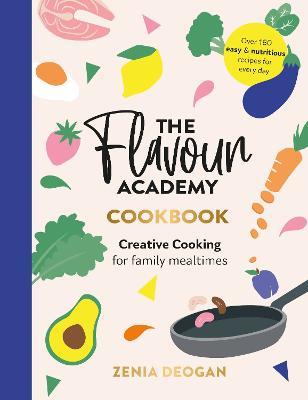 The Flavour Academy: Creative cooking for family mealtimes - Zenia Deogan - cover