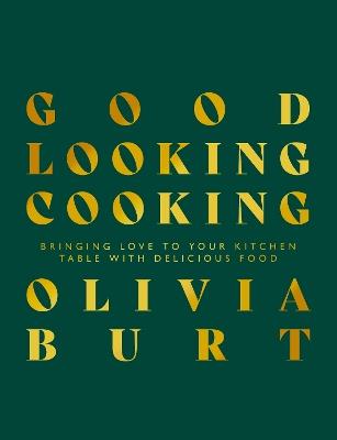 Good Looking Cooking: Bringing love to your kitchen table with delicious food - Olivia Burt - cover