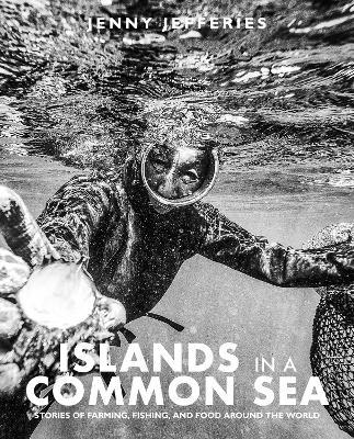 Islands In A Common Sea: Stories of farming, fishing, and food around the world - Jenny Jefferies - cover