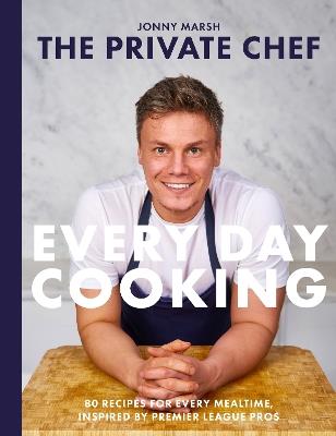 The Private Chef - Everyday Cooking: 80 recipes for every mealtime, inspired by Premier League pros - Jonny Marsh - cover