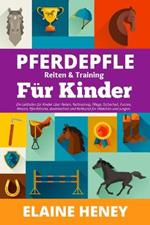 Pferdepflege, Reiten & Training fur Kinder: Ein Leitfaden fur Kinder uber Reiten, Reittraining, Pflege, Sicherheit, Putzen, Rassen, Pferdebesitz, Bodenarbeit und Reitkunst fur Madchen und Jungen.