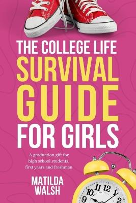 The College Life Survival Guide for Girls | A Graduation Gift for High School Students, First Years and Freshmen - Matilda Walsh - cover