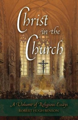 Christ in the Church: A Volume of Religious Essays - Robert Hugh Benson - cover
