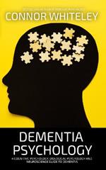 Dementia Psychology: A Cognitive Psychology, Biological Psychology and Neuroscience Guide To Dementia