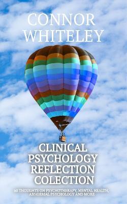 Clinical Psychology Reflection Collection: 60 Thoughts On Psychotherapy, Mental Health, Abnormal Psychology and More - Connor Whiteley - cover