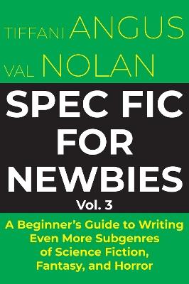 Spec Fic for Newbies: A Beginner's Guide to Writing Even More Subgenres of Science Fiction, Fantasy, and Horror - Tiffani Angus - cover