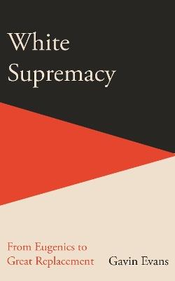 White Supremacy: From Eugenics to Great Replacement - Gavin Evans - cover