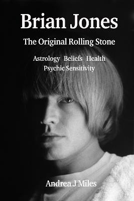 Brian Jones The Original Rolling Stone: Astrology, Beliefs, Health & Psychic Sensitivity. - Andrea J Miles - cover