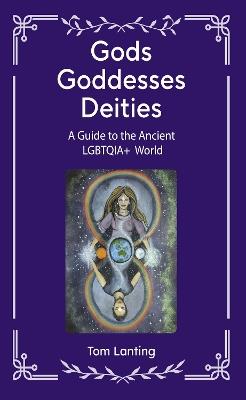 Gods Goddesses Deities: A Guide to The Ancient LBGTQIA+ World - Tom Lanting - cover