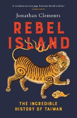 Rebel Island: the incredible history of Taiwan - Jonathan Clements - cover