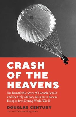 Crash of the Heavens: The Remarkable Story of Hannah Senesh and the Only Military Mission to Rescue Europe’s Jews During World War II - Douglas Century - cover