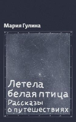 Летела белая птица: Рассказы о путешествиях - Gulina Maria - cover