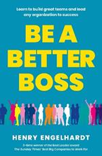 Be a Better Boss: Learn to build great teams and lead any organization to success