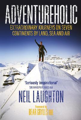 Adventureholic: Extraordinary Journeys on Seven Continents by Land, Sea and Air - Neil Laughton - cover
