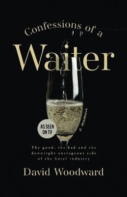 Confessions of a Waiter: The Good, the Bad and the Downright Outrageous Side of the Hotel Industry - David Woodward - cover