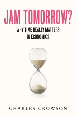 Jam Tomorrow?: Why time really matters in economics - Charles Crowson - cover