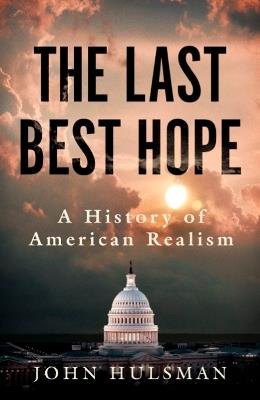The Last Best Hope: A History of American Realism - John Hulsman - cover