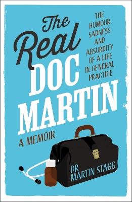 The Real Doc Martin: The Humour, Sadness and Absurdity of a Life in General Practice - Martin Stagg - cover