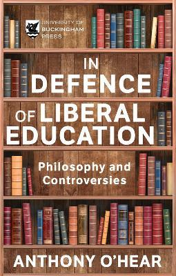 In Defence of Liberal Education: Philosophy and Controversies - Anthony O’Hear - cover