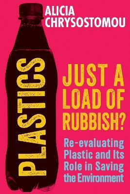 Plastics: Just a Load of Rubbish?: Re-evaluating Plastic and Its Role in Saving the Environment - Alicia Chrysostomou - cover