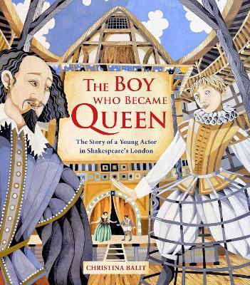The Boy Who Became Queen: The Story of a Young Actor in Shakespeare's London - Christina Balit - cover