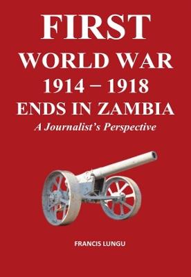 First World War 1914-1918 Ends in Africa: A Journalist's Perspective - Francis Lungu - cover