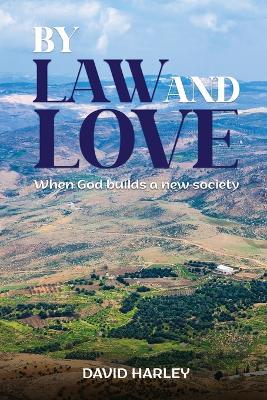 By Law and Love: When God builds a new society - David Harley - cover