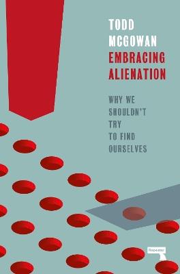 Embracing Alienation: Why We Shouldnt Try to Find Ourselves - Todd Mcgowan - cover