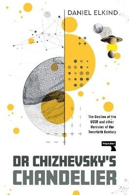 Dr Chizhevsky's Chandelier: The Decline of the USSR and other Heresies of the Twentieth Century - Dan Elkind - cover