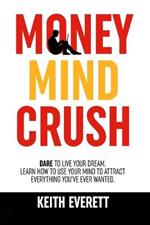 Money Mind Crush: Dare To Live Your Dream, Learn How To Use Your Mind To Attract Everything You've Ever Wanted