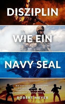 Disziplin Wie Ein Navy Seal: Wie man sich die Einstellung, die Willenskraft und die Selbstdisziplin der weltweit gefurchtetsten Spezialeinheit aneignet - Robert Meyer - cover