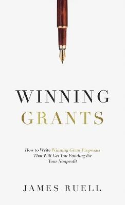 Winning Grants: How to Write Winning Grant Proposals That Will Get You Funding for Your Nonprofit - James Ruell - cover