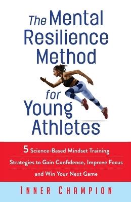 The Mental Resilience Method for Young Athletes: 5 Science-Based Mindset Training Strategies to Gain Confidence, Improve Focus and Win Your Next Game - Inner Champion - cover