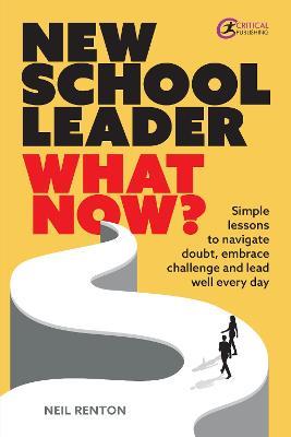 New School Leader: What Now?: Simple lessons to navigate doubt, embrace challenge and lead well every day - Neil Renton - cover